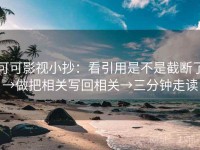 可可影视小抄：看引用是不是截断了→做把相关写回相关→三分钟走读