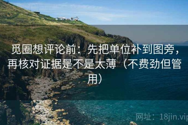 觅圈想评论前：先把单位补到图旁，再核对证据是不是太薄（不费劲但管用）