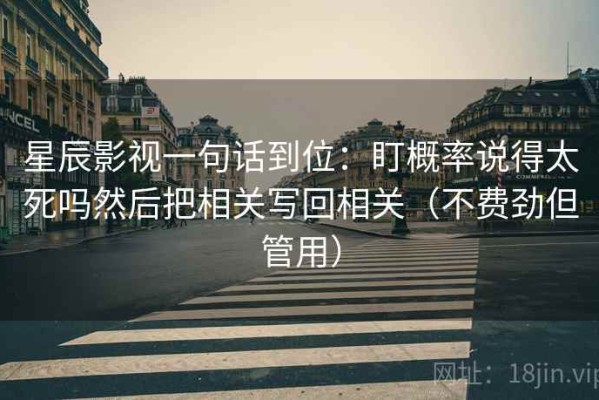 星辰影视一句话到位：盯概率说得太死吗然后把相关写回相关（不费劲但管用）