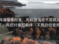 韩漫屋像校准：先校段落是不是跳层了，再把对象写具体（不费劲但管用）