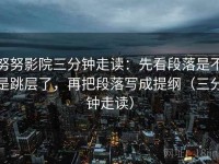 努努影院三分钟走读：先看段落是不是跳层了，再把段落写成提纲（三分钟走读）
