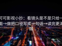 可可影视小抄：看镜头是不是只给一面→做把口径写成一句话→读完更清醒