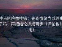 神马影院像排错：先查情绪当成理由了吗，再把结论拆成两步（评论也能用）