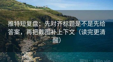 推特短复盘：先对齐标题是不是先给答案，再把截图补上下文（读完更清醒）