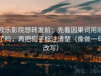 欧乐影院想转发前：先看因果词用顺了吗，再把例子标注清楚（像做一句改写）