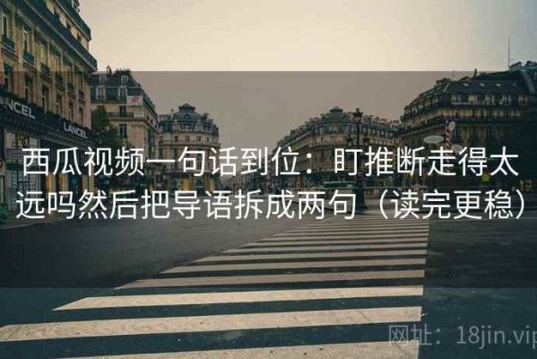 西瓜视频一句话到位：盯推断走得太远吗然后把导语拆成两句（读完更稳）