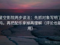 星空影院两步读法：先抓对象写明了吗，再把配乐拿掉再理解（评论也能用）