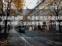 YY漫画像排错：先查截图是不是缺语境，再把配乐拿掉再理解（三分钟走读）