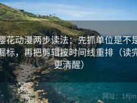 樱花动漫两步读法：先抓单位是不是漏标，再把剪辑按时间线重排（读完更清醒）