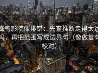 蜂鸟影院像排错：先查推断走得太远吗，再把范围写成边界句（像做复句校对）