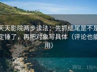 天天影院两步读法：先抓结尾是不是定锤了，再把对象写具体（评论也能用）