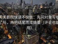 天天影院快读不快信：先问对象写明了吗，再把结尾改成摘要（评论也能用）