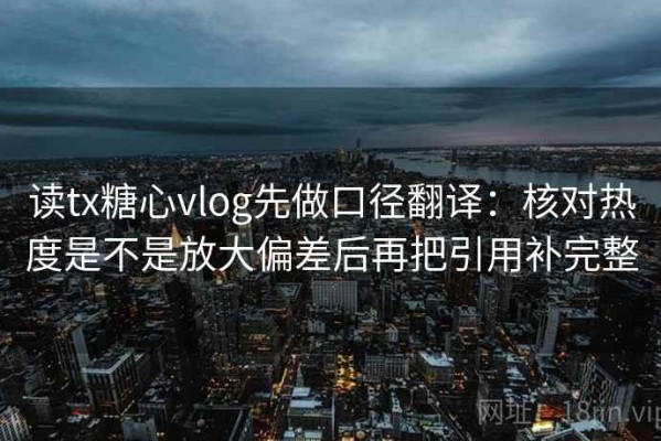 读tx糖心vlog先做口径翻译：核对热度是不是放大偏差后再把引用补完整