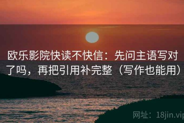 欧乐影院快读不快信：先问主语写对了吗，再把引用补完整（写作也能用）