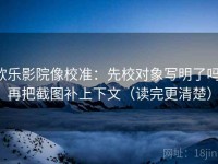 欧乐影院像校准：先校对象写明了吗，再把截图补上下文（读完更清楚）