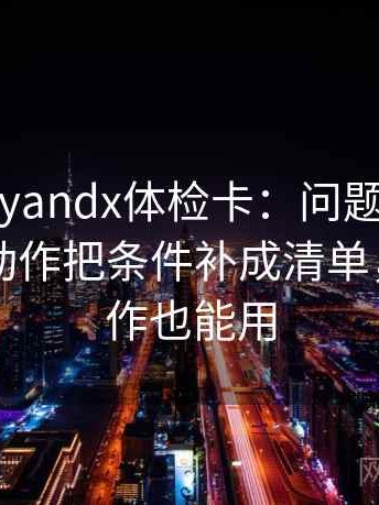 糖心vlogyandx体检卡：问题对象写明了吗，动作把条件补成清单，提示写作也能用