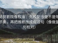 努努影院像校准：先校配乐是不是带节奏，再把推断改成假设句（像做复句校对）