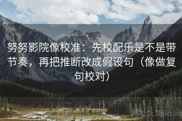 努努影院像校准：先校配乐是不是带节奏，再把推断改成假设句（像做复句校对）