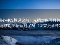 糖心vl09想评论前：先把对象写具体，再核对主语写对了吗（读完更清楚）