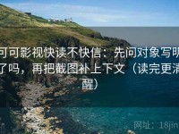 可可影视快读不快信：先问对象写明了吗，再把截图补上下文（读完更清醒）