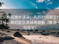 欧乐影视两步读法：先抓时间窗交代了吗，再把配乐拿掉再理解（像做一句改写）