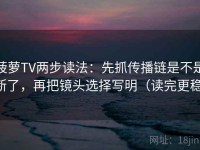菠萝TV两步读法：先抓传播链是不是断了，再把镜头选择写明（读完更稳）