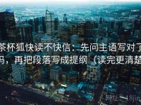 茶杯狐快读不快信：先问主语写对了吗，再把段落写成提纲（读完更清楚）