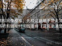 黑料网像校准：先校证据是不是太薄，再把剪辑按时间线重排（读完更清楚）
