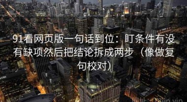 91看网页版一句话到位：盯条件有没有缺项然后把结论拆成两步（像做复句校对）