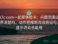 17c com一起草体检卡：问题范围边界清楚吗，动作把推断改成假设句，提示评论也能用