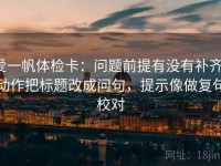 爱一帆体检卡：问题前提有没有补齐，动作把标题改成问句，提示像做复句校对