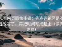 91看网页版像排错：先查评论区是不是改写了，再把时间写成起止（读完更稳）