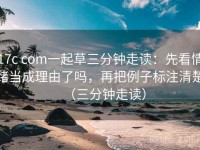 17c com一起草三分钟走读：先看情绪当成理由了吗，再把例子标注清楚（三分钟走读）