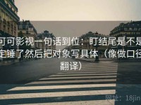 可可影视一句话到位：盯结尾是不是定锤了然后把对象写具体（像做口径翻译）