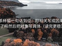 茶杯狐一句话到位：盯相关写成因果了吗然后把对象写具体（读完更稳）