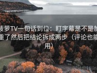 菠萝TV一句话到位：盯字幕是不是加重了然后把结论拆成两步（评论也能用）