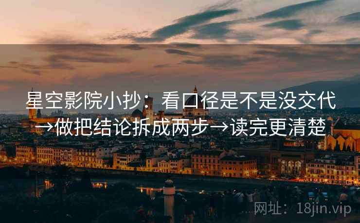 星空影院小抄：看口径是不是没交代→做把结论拆成两步→读完更清楚