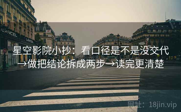 星空影院小抄：看口径是不是没交代→做把结论拆成两步→读完更清楚