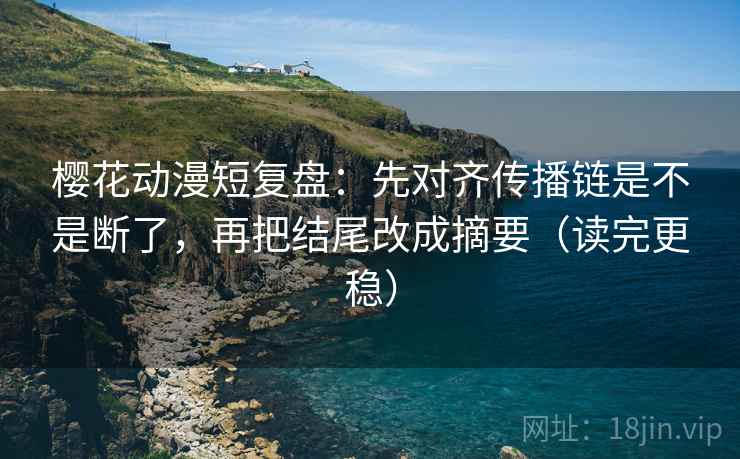 樱花动漫短复盘:先对齐传播链是不是断了,再把结尾改成摘要(读完更稳) 樱花动漫短复盘:先对齐传播链是不是断了,再把结尾改成摘要(读完更稳)