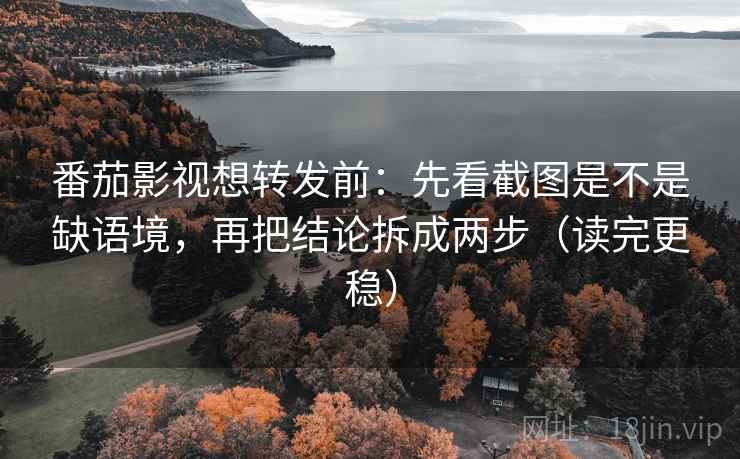 番茄影视想转发前：先看截图是不是缺语境，再把结论拆成两步（读完更稳）