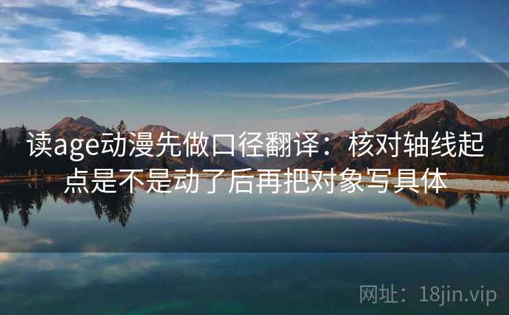 读age动漫先做口径翻译:核对轴线起点是不是动了后再把对象写具体 读age动漫先做口径翻译:核对轴线起点是不是动了后再把对象写具体