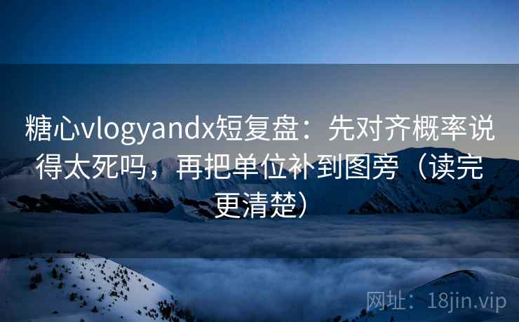 糖心vlogyandx短复盘:先对齐概率说得太死吗,再把单位补到图旁(读完更清楚) 糖心vlogyandx短复盘:先对齐概率说得太死吗,再把单位补到图旁(读完更清楚)