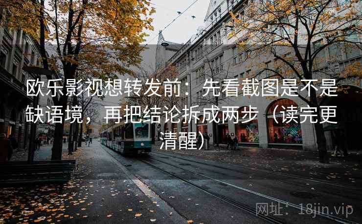 欧乐影视想转发前：先看截图是不是缺语境，再把结论拆成两步（读完更清醒）