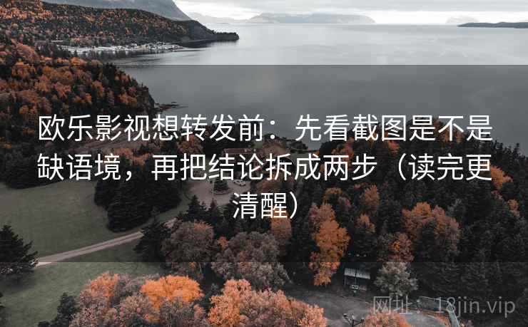 欧乐影视想转发前：先看截图是不是缺语境，再把结论拆成两步（读完更清醒）