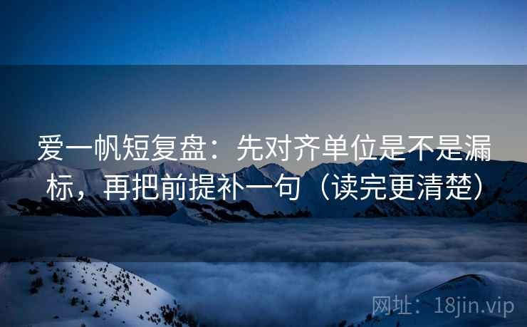 爱一帆短复盘：先对齐单位是不是漏标，再把前提补一句（读完更清楚）