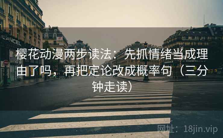 樱花动漫两步读法：先抓情绪当成理由了吗，再把定论改成概率句（三分钟走读）