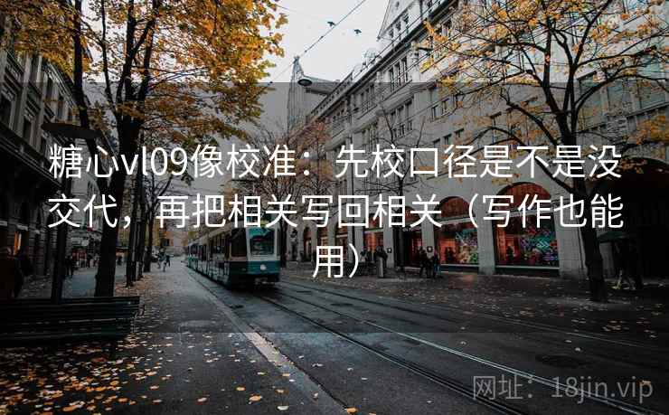 糖心vl09像校准：先校口径是不是没交代，再把相关写回相关（写作也能用）