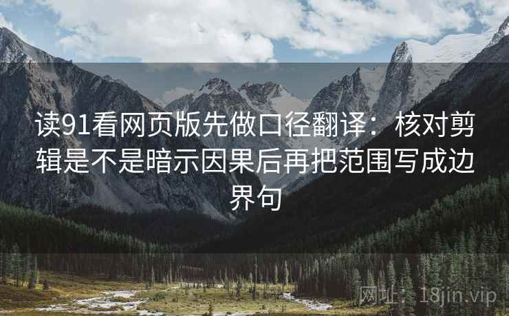 读91看网页版先做口径翻译：核对剪辑是不是暗示因果后再把范围写成边界句
