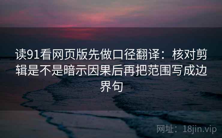 读91看网页版先做口径翻译：核对剪辑是不是暗示因果后再把范围写成边界句