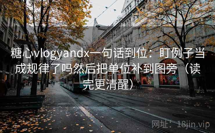 糖心vlogyandx一句话到位：盯例子当成规律了吗然后把单位补到图旁（读完更清醒）